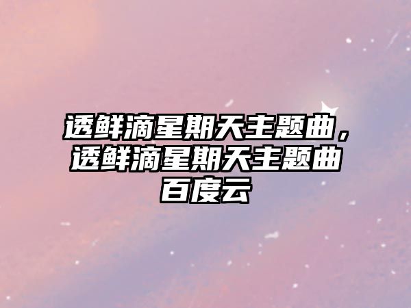 透鮮滴星期天主題曲，透鮮滴星期天主題曲百度云