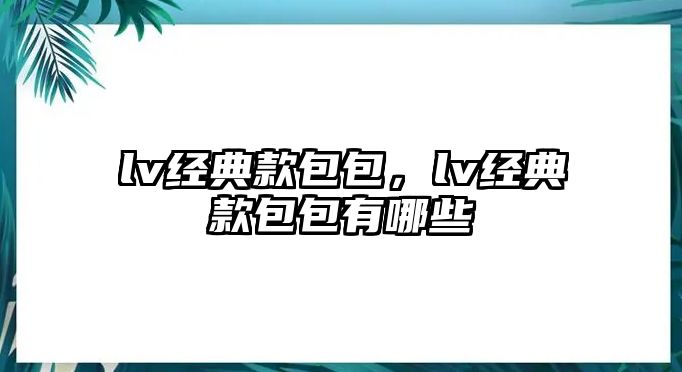 lv經(jīng)典款包包，lv經(jīng)典款包包有哪些