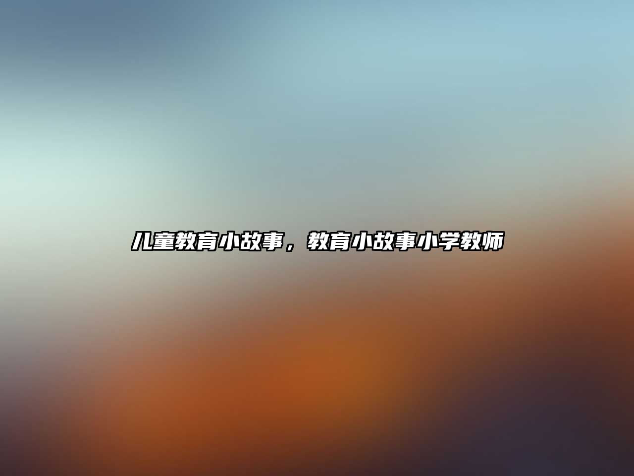 兒童教育小故事，教育小故事小學(xué)教師