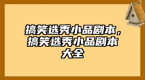 搞笑選秀小品劇本，搞笑選秀小品劇本大全