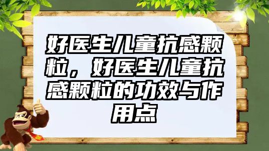 好醫(yī)生兒童抗感顆粒，好醫(yī)生兒童抗感顆粒的功效與作用點