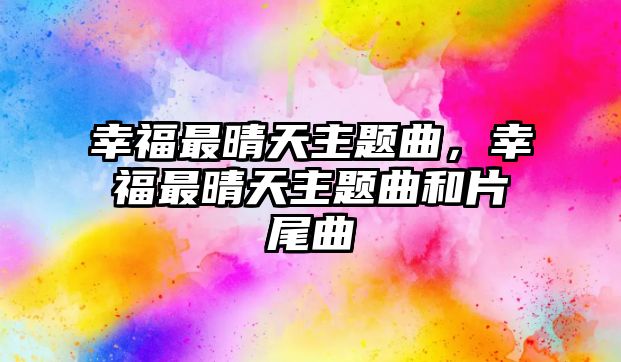 幸福最晴天主題曲，幸福最晴天主題曲和片尾曲