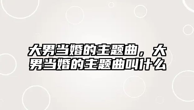 大男當(dāng)婚的主題曲，大男當(dāng)婚的主題曲叫什么