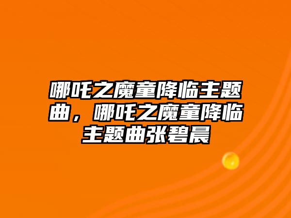 哪吒之魔童降臨主題曲，哪吒之魔童降臨主題曲張碧晨