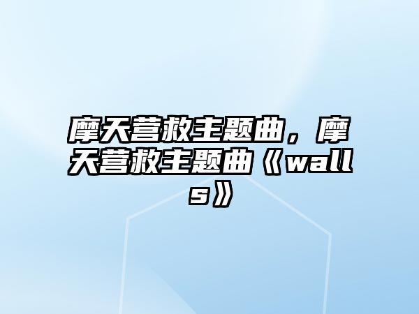 摩天營(yíng)救主題曲，摩天營(yíng)救主題曲《walls》
