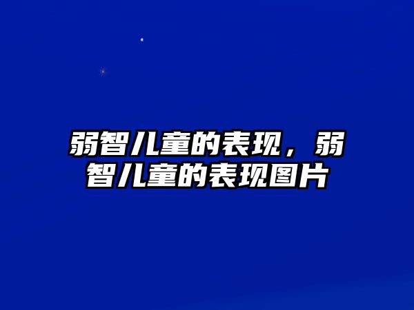 弱智兒童的表現(xiàn)，弱智兒童的表現(xiàn)圖片
