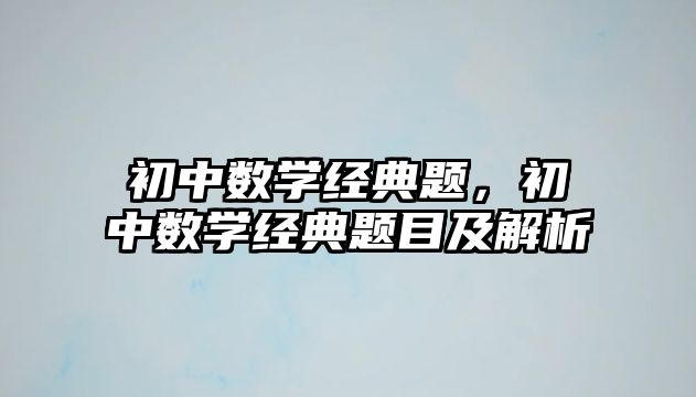 初中數(shù)學(xué)經(jīng)典題，初中數(shù)學(xué)經(jīng)典題目及解析