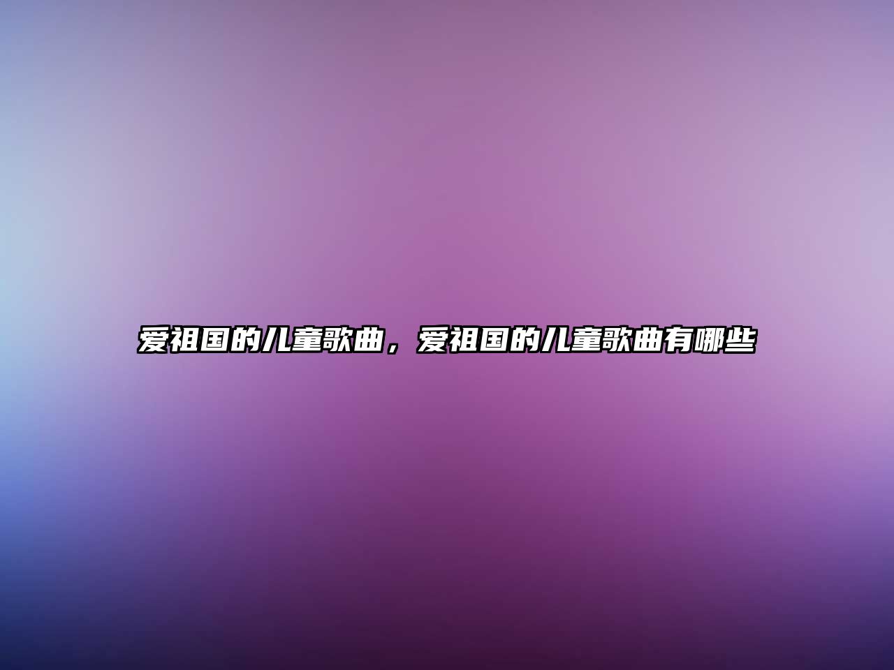 愛祖國的兒童歌曲，愛祖國的兒童歌曲有哪些