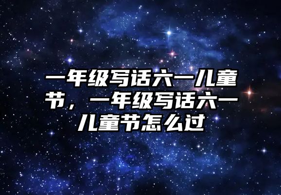 一年級寫話六一兒童節(jié)，一年級寫話六一兒童節(jié)怎么過