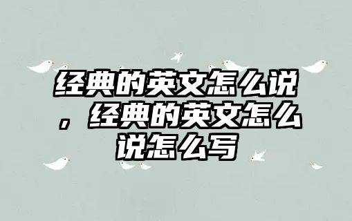 經(jīng)典的英文怎么說，經(jīng)典的英文怎么說怎么寫
