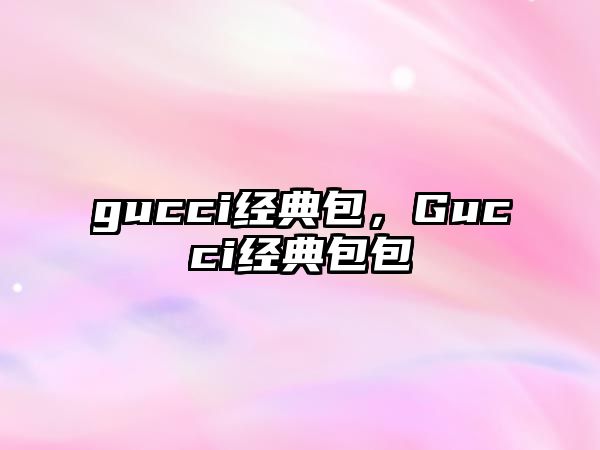 gucci經(jīng)典包，Gucci經(jīng)典包包