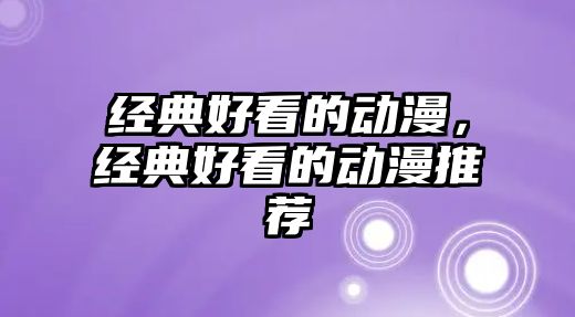 經(jīng)典好看的動(dòng)漫，經(jīng)典好看的動(dòng)漫推薦