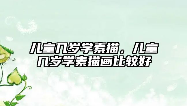 兒童幾歲學素描，兒童幾歲學素描畫比較好