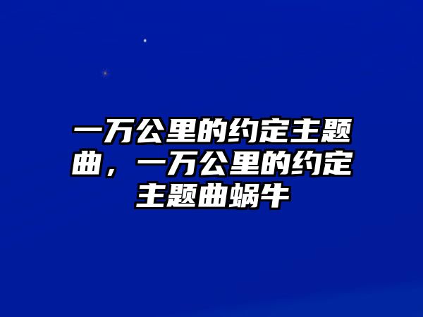 一萬(wàn)公里的約定主題曲，一萬(wàn)公里的約定主題曲蝸牛