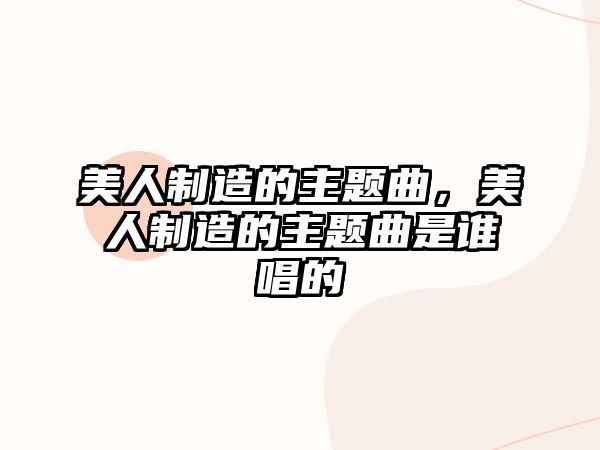 美人制造的主題曲，美人制造的主題曲是誰唱的