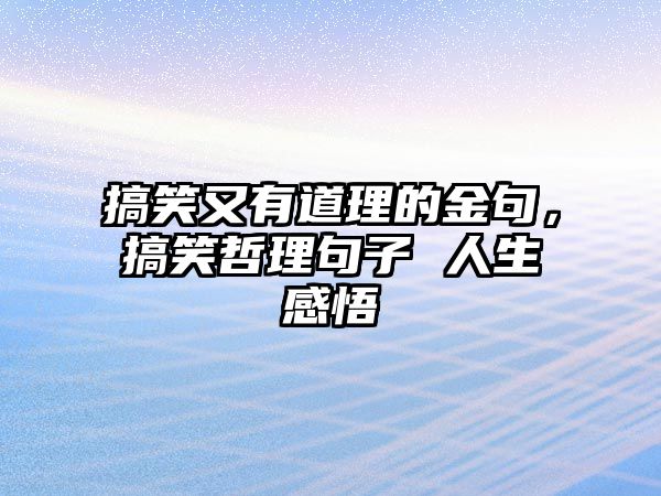 搞笑又有道理的金句，搞笑哲理句子 人生感悟