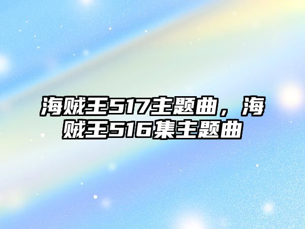 海賊王517主題曲，海賊王516集主題曲
