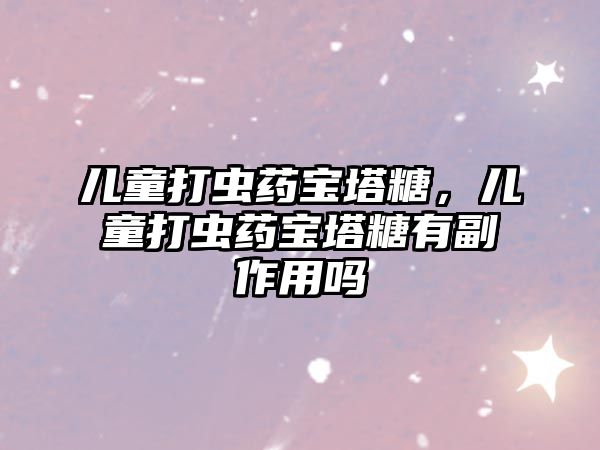 兒童打蟲藥寶塔糖，兒童打蟲藥寶塔糖有副作用嗎