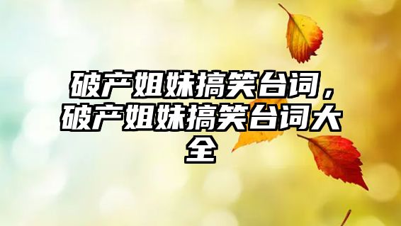 破產(chǎn)姐妹搞笑臺(tái)詞，破產(chǎn)姐妹搞笑臺(tái)詞大全