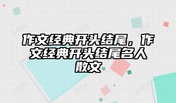 作文經(jīng)典開頭結(jié)尾，作文經(jīng)典開頭結(jié)尾名人散文
