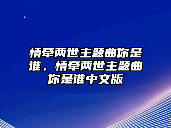 情牽?jī)墒乐黝}曲你是誰，情牽?jī)墒乐黝}曲你是誰中文版