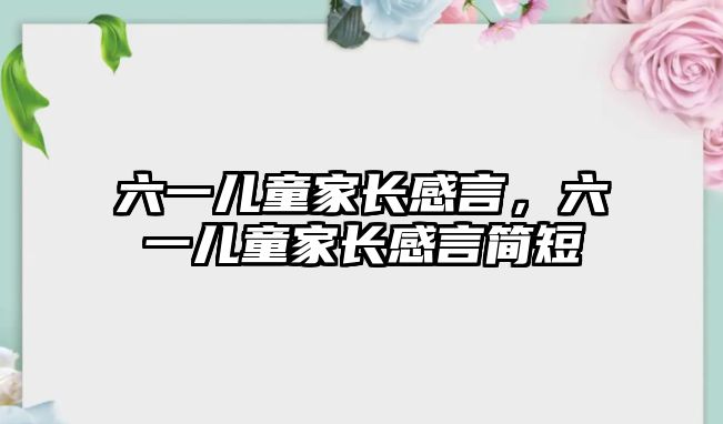 六一兒童家長(zhǎng)感言，六一兒童家長(zhǎng)感言簡(jiǎn)短