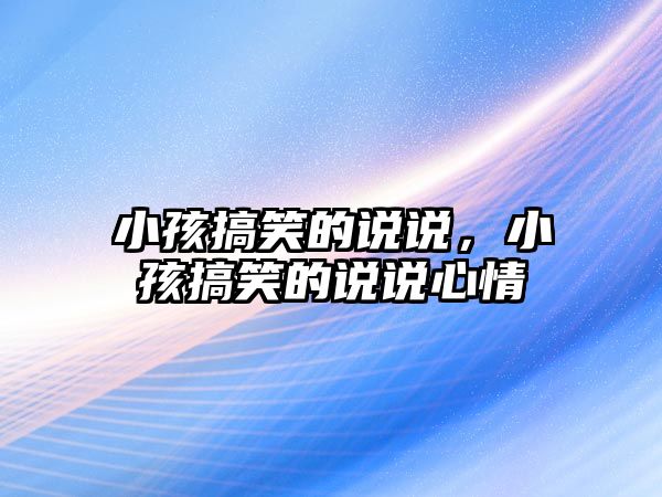 小孩搞笑的說說，小孩搞笑的說說心情