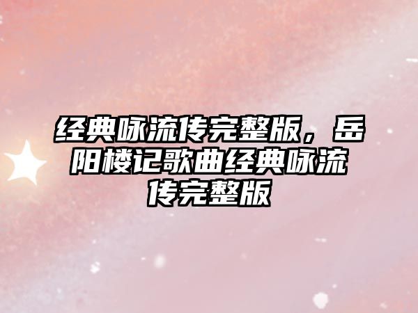 經(jīng)典詠流傳完整版，岳陽(yáng)樓記歌曲經(jīng)典詠流傳完整版
