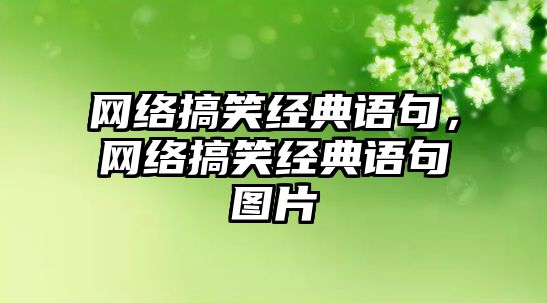 網(wǎng)絡(luò)搞笑經(jīng)典語(yǔ)句，網(wǎng)絡(luò)搞笑經(jīng)典語(yǔ)句圖片